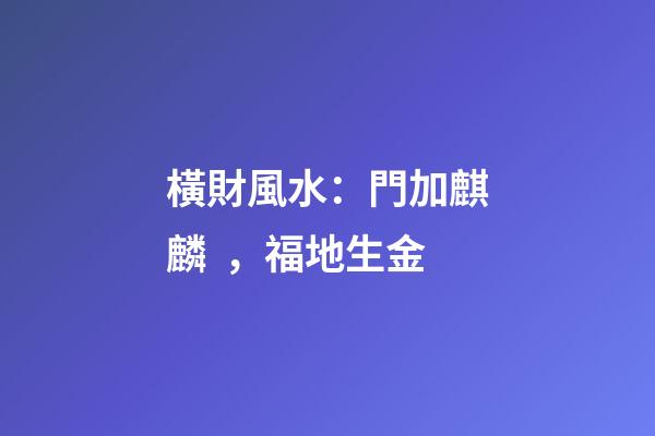 橫財風水：門加麒麟，福地生金